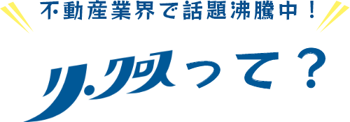 不動産業界で話題沸騰中!リクロスって?