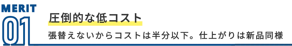 MERIT01 圧倒的な安さ 張替えないからコストは半分、仕上がりは新品同様。