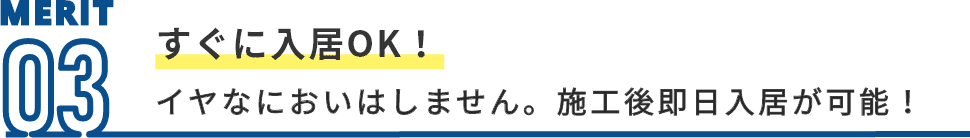 MERIT03 すぐに入居OK! 嫌な匂いもなく、施工後は即日入居が可能!
